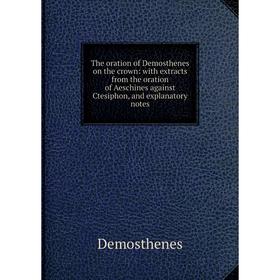 

Книга The oration of Demosthenes on the crown: with extracts from the oration of Aeschines against Ctesiphon, and explanatory notes