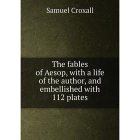 

Книга The fables of Aesop, with a life of the author, and embellished with 112 plates