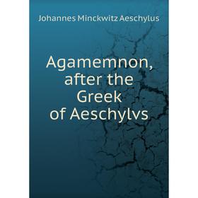 

Книга Agamemnon, after the Greek of Aeschylvs