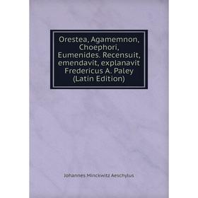 

Книга Orestea, Agamemnon, Choephori, Eumenides Recensuit, emendavit, explanavit Fredericus A Paley