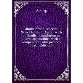 

Книга Fabulæ Aesopi selectæ.: Select fables of Aesop, with an English translation as literal as possible. with a compend of Latin prosody (Latin Editi