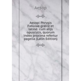 

Книга Aesopi Phrygis Fabulae græce et latinè: cum alijs opusculis, quorum index proxima refertur pagella (Latin Edition)