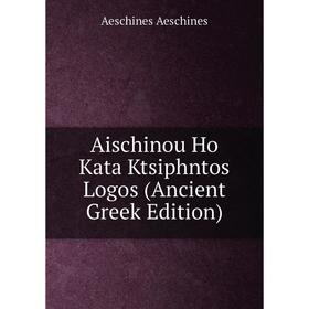 

Книга Aischinou Ho Kata Ktsiphntos Logos (Ancient Greek Edition)