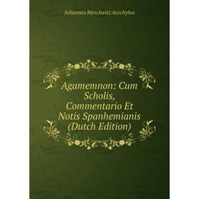 

Книга Agamemnon: Cum Scholis, Commentario Et Notis Spanhemianis (Dutch Edition)