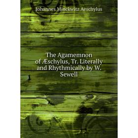 

Книга The Agamemnon of Æschylus, Tr. Literally and Rhythmically by W. Sewell