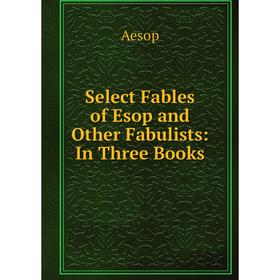 

Книга Select Fables of Esop and Other Fabulists: In Three Books