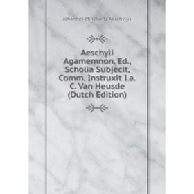

Книга Aeschyli Agamemnon, Ed., Scholia Subjecit, Comm. Instruxit I.a.C. Van Heusde (Dutch Edition)