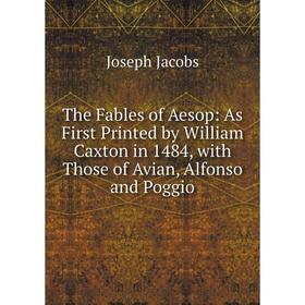 

Книга The Fables of Aesop: As First Printed by William Caxton in 1484, with Those of Avian, Alfonso and Poggio