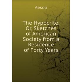 

Книга The Hypocrite: Or, Sketches of American Society from a Residence of Forty Years