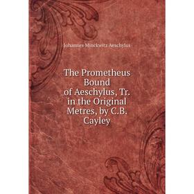

Книга The Prometheus Bound of Aeschylus, Tr. in the Original Metres, by C.B. Cayley