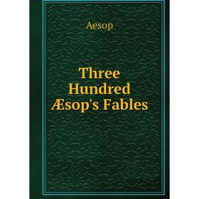 

Книга Three Hundred Æsop's Fables
