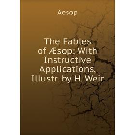 

Книга The Fables of Æsop: With Instructive Applications, Illustr. by H. Weir