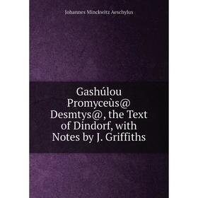 

Книга Gashúlou Promyceùs@ Desmtys@, the Text of Dindorf, with Notes by J. Griffiths