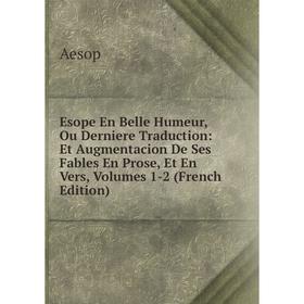 

Книга Esope En Belle Humeur, Ou Derniere Traduction: Et Augmentacion De Ses Fables En Prose, Et En Vers, Volumes 1-2 (French Edition)
