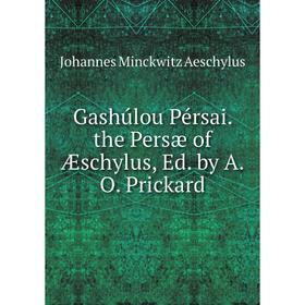 

Книга Gashúlou Pérsai. the Persæ of Æschylus, Ed. by A.O. Prickard