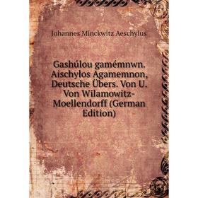 

Книга Gashúlou gamémnwn. Aischylos Agamemnon, Deutsche Übers. Von U. Von Wilamowitz-Moellendorff (German Edition)