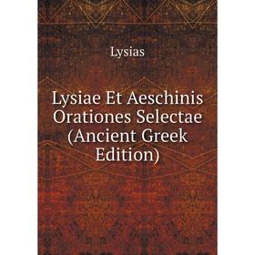 

Книга Lysiae Et Aeschinis Orationes Selectae (Ancient Greek Edition)