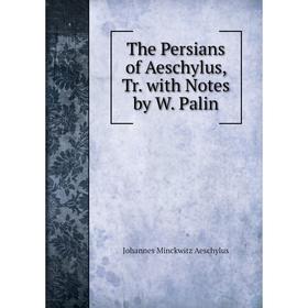 

Книга The Persians of Aeschylus, Tr. with Notes by W. Palin