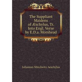 

Книга The Suppliant Maidens of Æschylus, Tr. Into Engl. Verse by E.D.a. Morshead