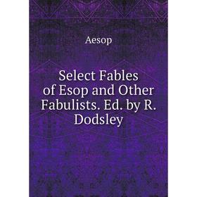 

Книга Select Fables of Esop and Other Fabulists. Ed. by R. Dodsley