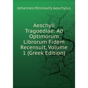 

Книга Aeschyli Tragoediae: Ad Optimorum Librorum Fidem Recensuit, Volume 1 (Greek Edition)