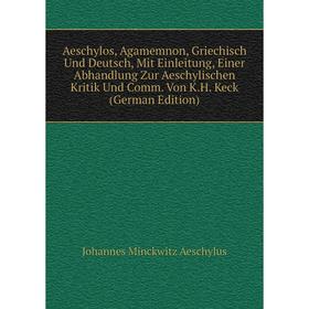 

Книга Aeschylos, Agamemnon, Griechisch Und Deutsch, Mit Einleitung, Einer Abhandlung Zur Aeschylischen Kritik Und Comm. Von K.H. Keck (German Edition)