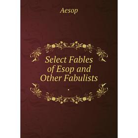 

Книга Select Fables of Esop and Other Fabulists.