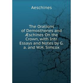 

Книга The Orations of Demosthenes and Æschines On the Crown, with Intr. Essays and Notes by G.a. and W.H. Simcox