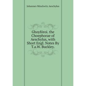 

Книга Ghoyfóroi. the Choephorae of Aeschylus, with Short Engl. Notes By T.a.W. Buckley.