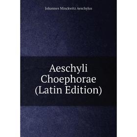

Книга Aeschyli Choephorae (Latin Edition)