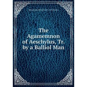 

Книга The Agamemnon of Aeschylus, Tr. by a Balliol Man