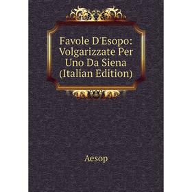 

Книга Favole D'Esopo: Volgarizzate Per Uno Da Siena (Italian Edition)