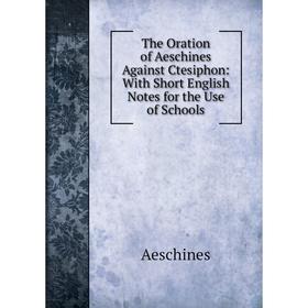 

Книга The Oration of Aeschines Against Ctesiphon: With Short English Notes for the Use of Schools