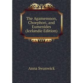 

Книга The Agamemnon, Choephori, and Eumenides (Icelandic Edition)