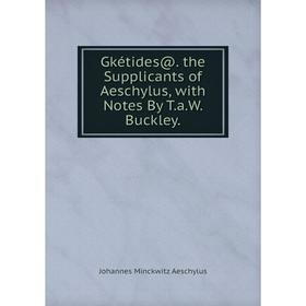 

Книга Gkétides@. the Supplicants of Aeschylus, with Notes By T.a.W. Buckley.