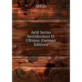 

Книга Aetii Sermo Sextidecimus Et Ultimus (German Edition)
