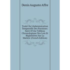 

Книга Traité De L'Administration Temporelle Des Paroisses: Suivi D'Une Tableau Chronologique Des Lois Et Règlements Sur La Matière (French Edition)