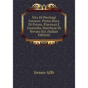 

Книга Vita Di Pierluigi Farnese: Primo Duca Di Parma, Piacenza E Guastalla, Marchese Di Novara Ecc (Italian Edition)