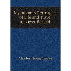

Книга Myamma: A Retrospect of Life and Travel in Lower Burmah
