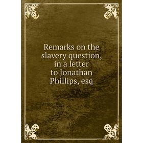 

Книга Remarks on the slavery question, in a letter to Jonathan Phillips, esq