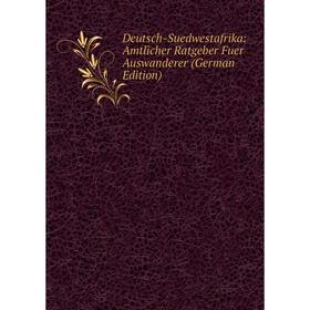 

Книга Deutsch-Suedwestafrika: Amtlicher Ratgeber Fuer Auswanderer (German Edition)