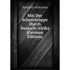 

Книга Mit Der Schutztruppe Durch Deutsch-Afrika
