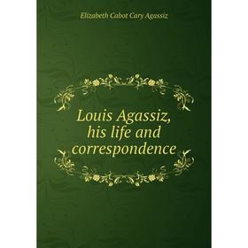 

Книга Louis Agassiz, his life and correspondence