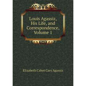 

Книга Louis Agassiz, His Life, and Correspondence, Volume 1