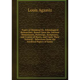 

Книга Types of Mankind Or, Ethnological Researches: Based Upon the Ancient Monuments, Paintings, Sculptures, and Crania of Races, and Upon Their Natur