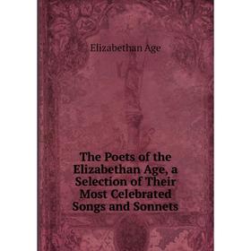 

Книга The Poets of the Elizabethan Age, a Selection of Their Most Celebrated Songs and Sonnets