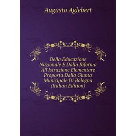 

Книга Della Educazione Nazionale E Dalla Riforma All'Istruzione Elementare Proposta Dalla Giunta Municipale Di Bologna (Italian Edition)