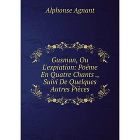

Книга Gusman, Ou L'expiation: Poëme En Quatre Chants., Suivi De Quelques Autres Pièces