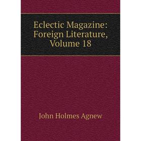

Книга Eclectic Magazine: Foreign Literature, Volume 18