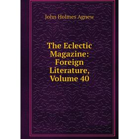 

Книга The Eclectic Magazine: Foreign Literature, Volume 40